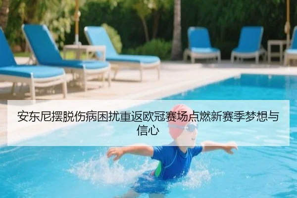 安东尼摆脱伤病困扰重返欧冠赛场点燃新赛季梦想与信心